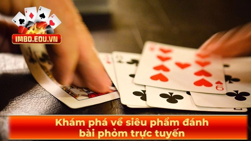 Khám phá về siêu phẩm đánh bài phỏm trực tuyến